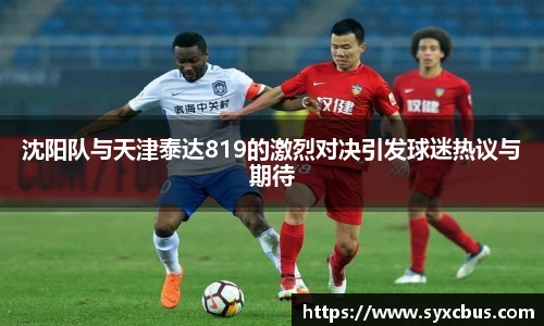 沈阳队与天津泰达819的激烈对决引发球迷热议与期待
